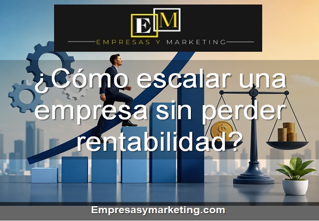Cómo escalar una empresa sin perder rentabilidad