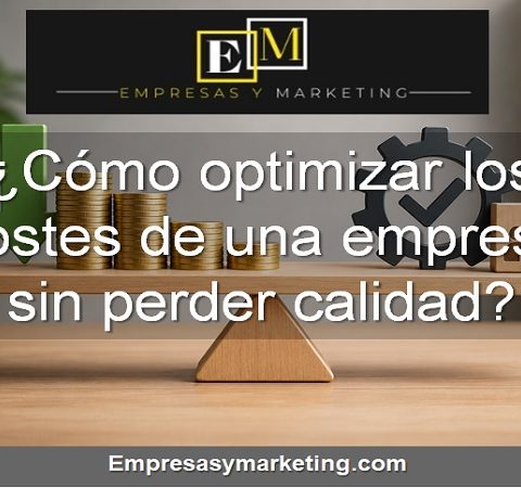 Cómo optimizar los costes de una empresa sin perder calidad