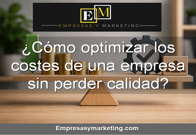Cómo optimizar los costes de una empresa sin perder calidad