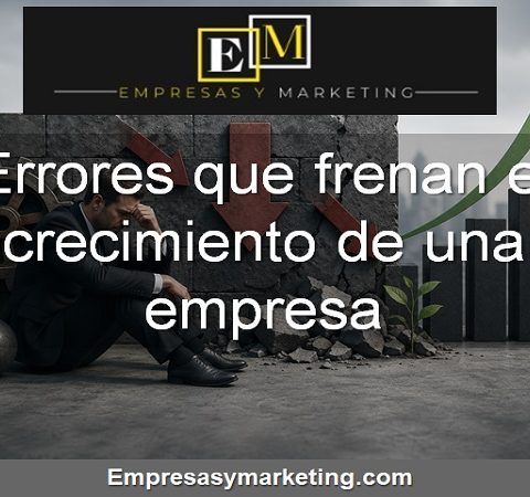 los errores más importantes que frenan el crecimiento de una empresa