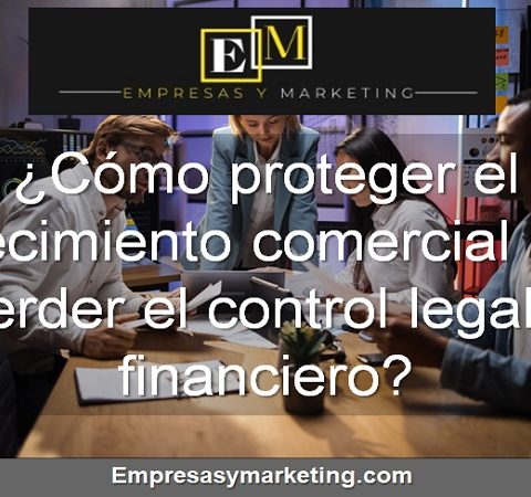 Cómo proteger el crecimiento comercial sin perder el control legal y financiero