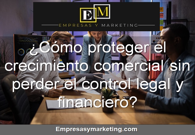 Cómo proteger el crecimiento comercial sin perder el control legal y financiero
